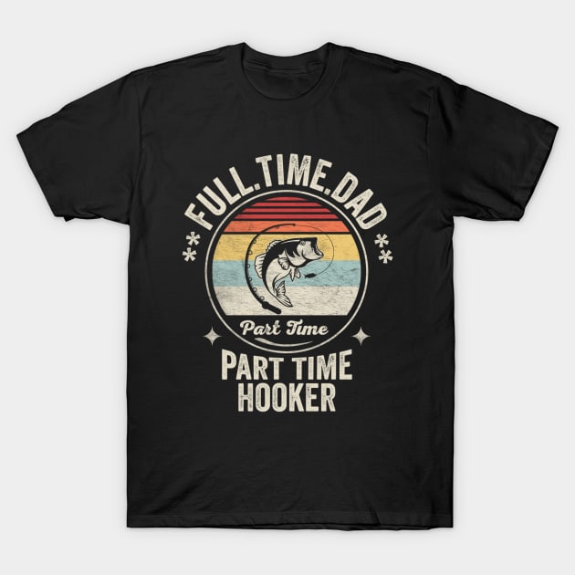 Full Time Dad Part Time Hooker Funny Fishing Fisherman Dad Boyfriend Husband Gift T-Shirt by SomeRays